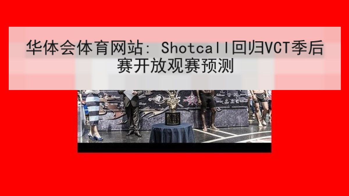 华体会体育网站: Shotcall回归VCT季后赛开放观赛预测 华体会体育网站: Shotcall回归VCT季后赛开放观赛预测