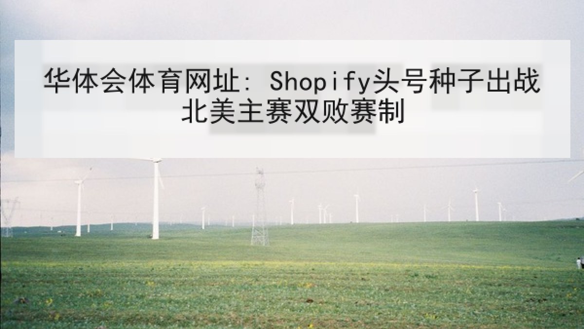 华体会体育网址: Shopify头号种子出战北美主赛双败赛制 华体会体育网址: Shopify头号种子出战北美主赛双败赛制