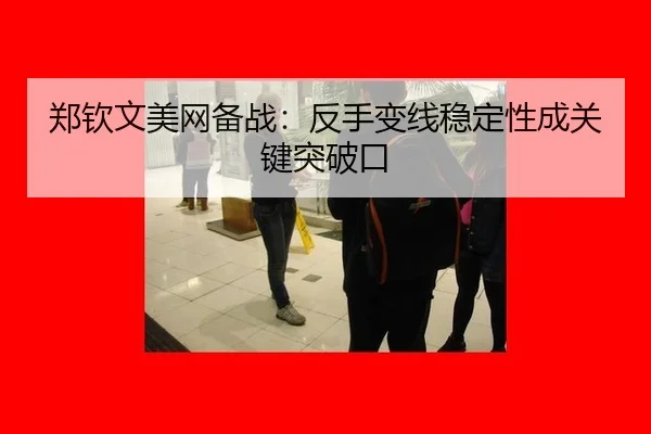 郑钦文美网备战：反手变线稳定性成关键突破口