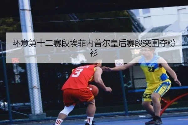 环意第十二赛段埃菲内普尔皇后赛段突围夺粉衫
