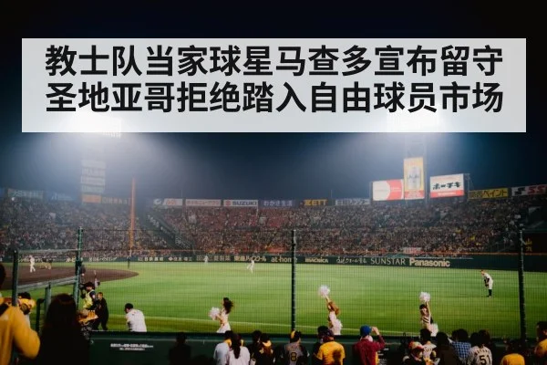 教士队当家球星马查多宣布留守圣地亚哥拒绝踏入自由球员市场