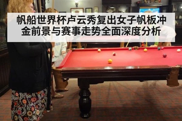 帆船世界杯卢云秀复出女子帆板冲金前景与赛事走势全面深度分析